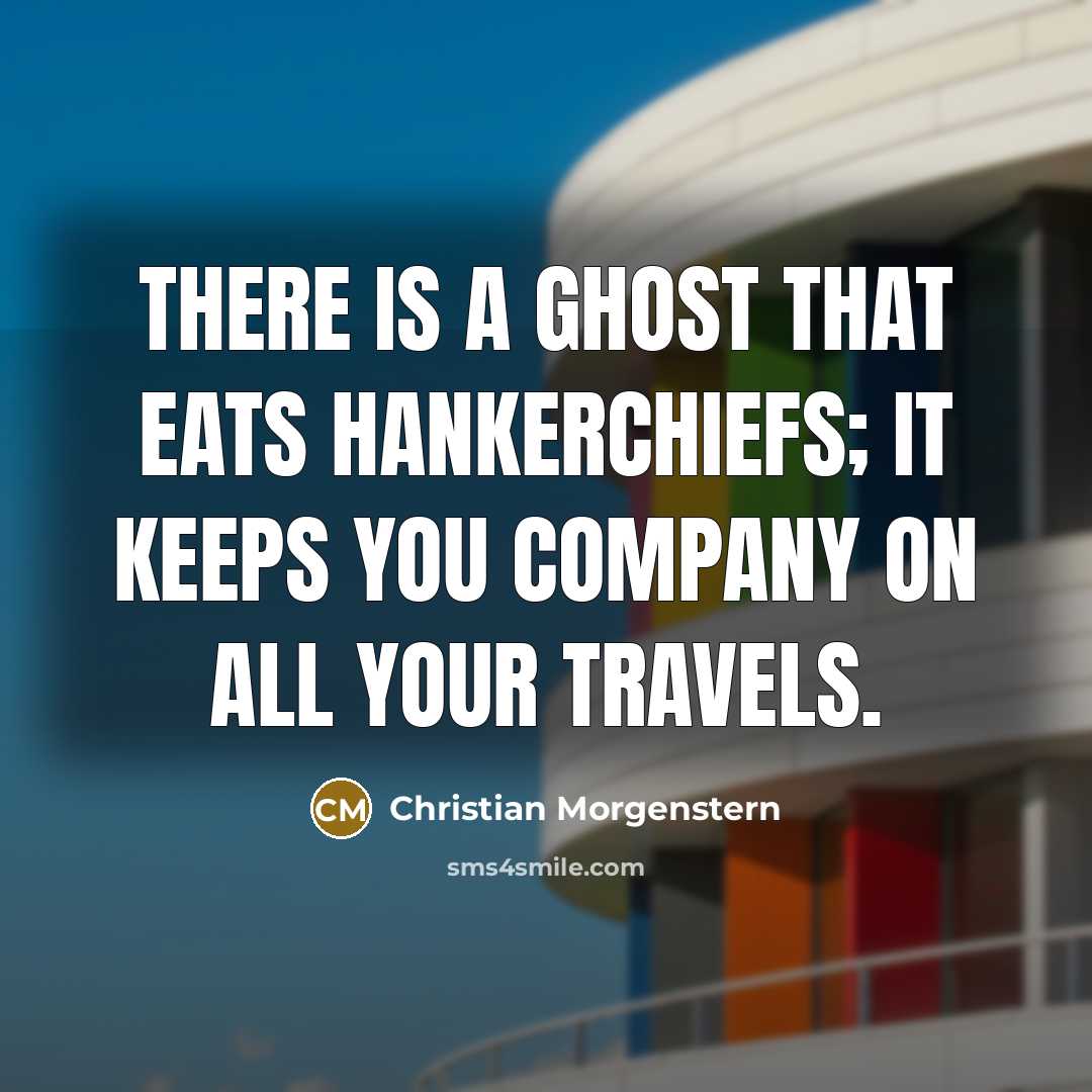 “There is a ghost That eats hankerchiefs; It keeps you…” quote by Christian Morgenstern