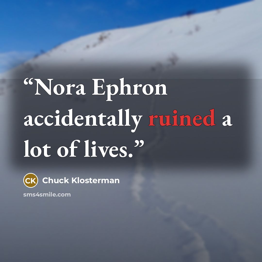 “Nora Ephron accidentally ruined a lot of lives.” quote by Chuck Klosterman