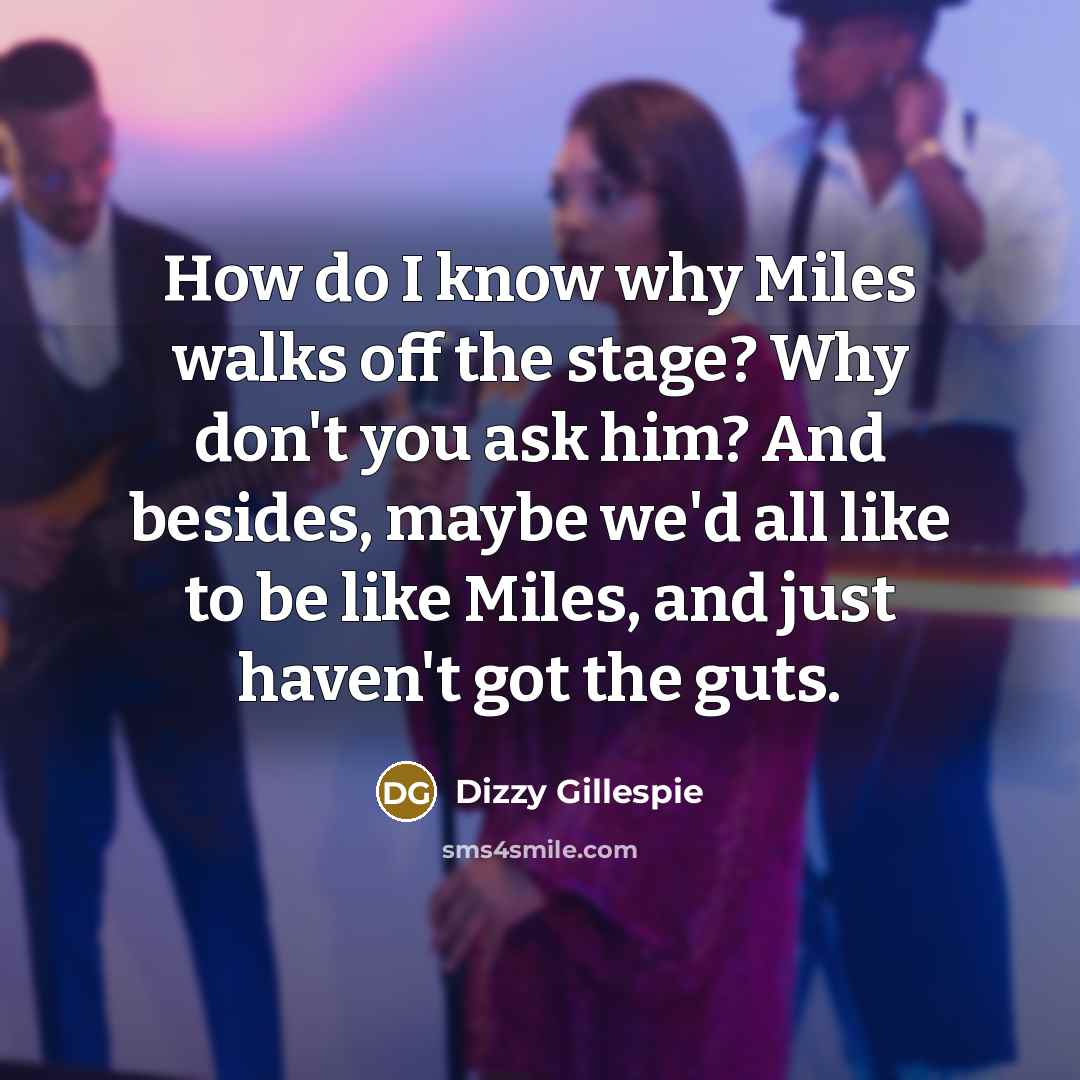 “How do I know why Miles walks off the stage?…” quote by Dizzy Gillespie