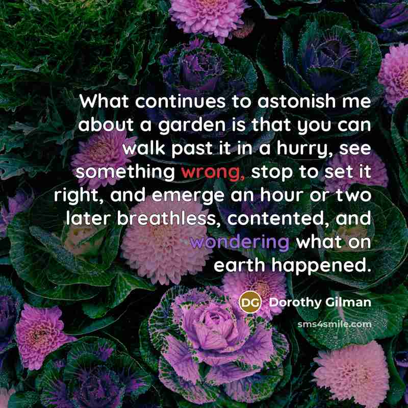 “What continues to astonish me about a garden is that…” quote by Dorothy Gilman