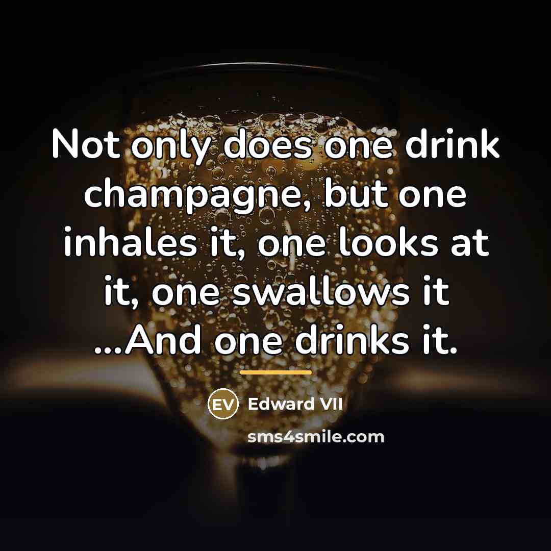 “Not only does one drink champagne, but one inhales it,…” quote by Edward VII