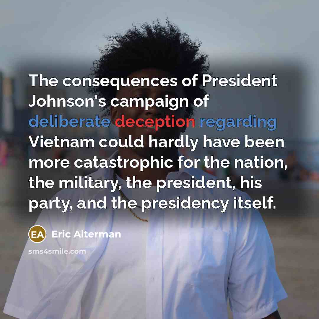 “The consequences of President Johnson's campaign of deliberate deception regarding…” quote by Eric Alterman