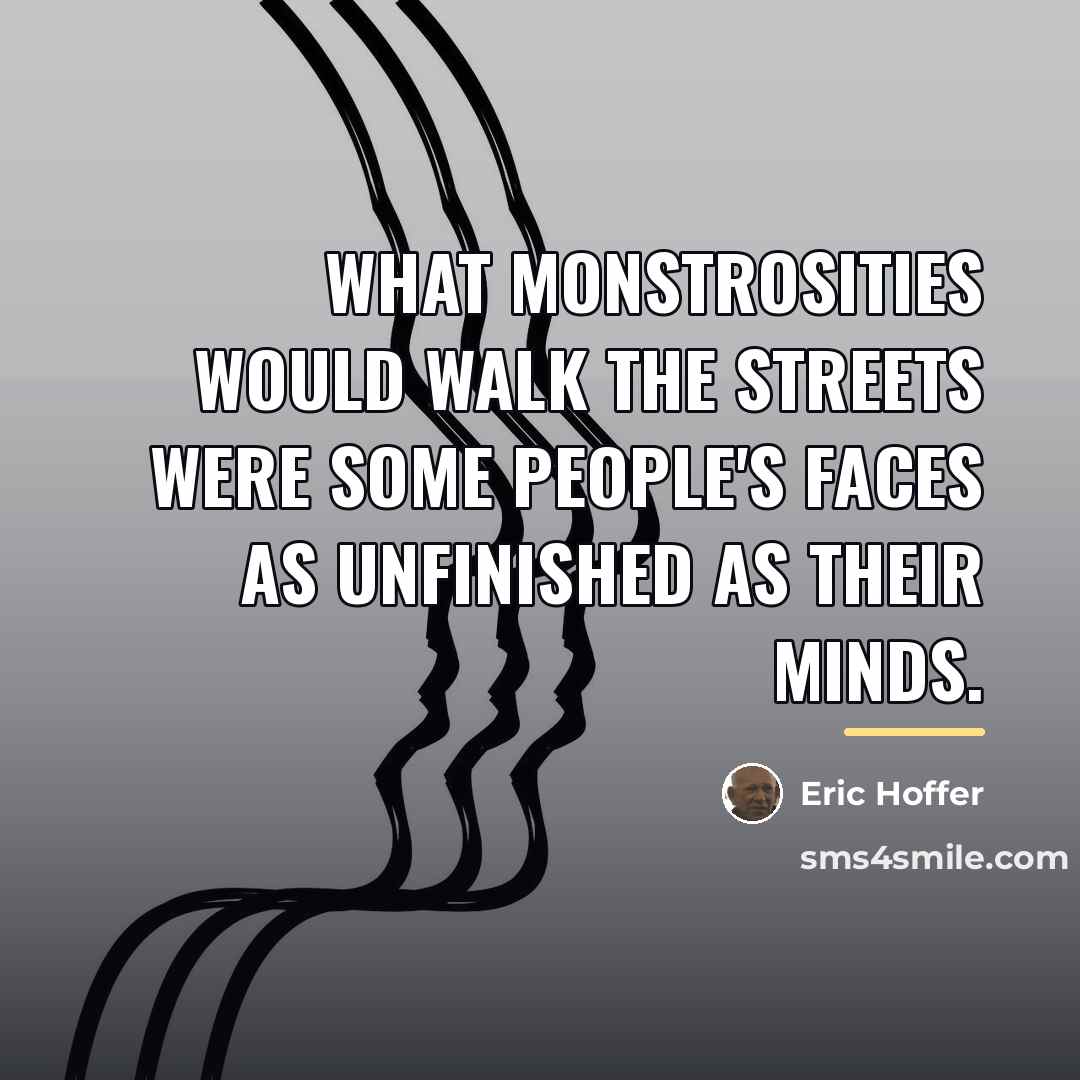 “What monstrosities would walk the streets were some people's faces…” quote by Eric Hoffer