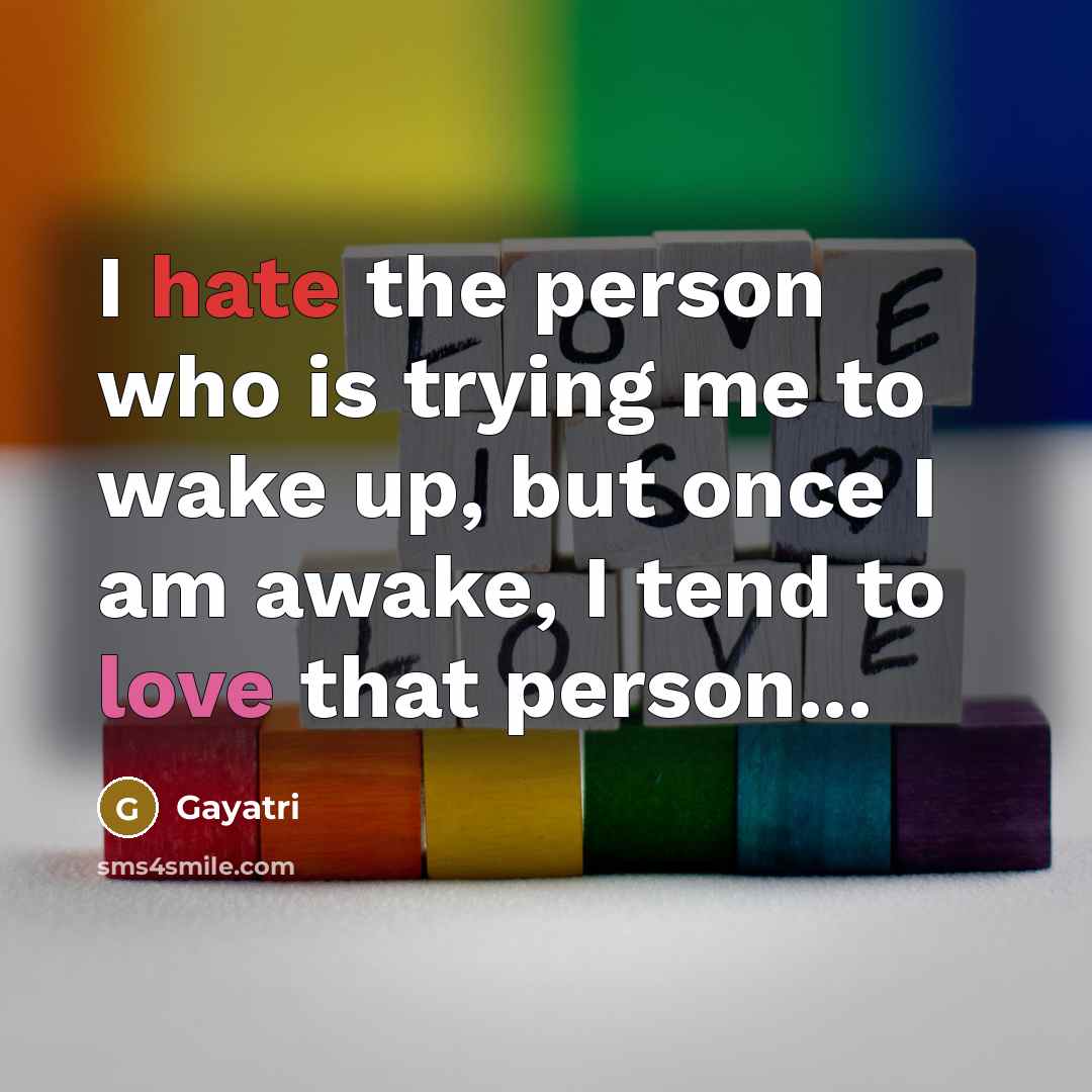 “I hate the person who is trying me to wake up, but once I am awake, I tend to love that person...” quote by Gayatri