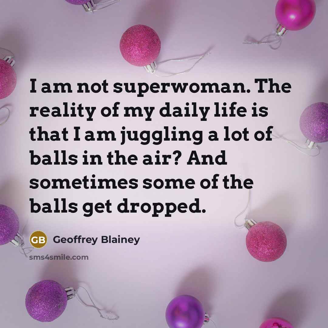 “I am not superwoman. The reality of my daily life…” quote by Geoffrey Blainey