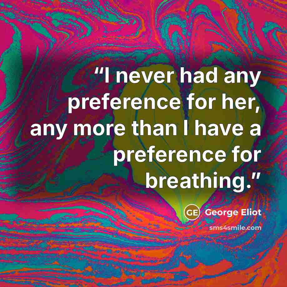“I never had any preference for her, any more than I have a preference for breathing.” quote by George Eliot