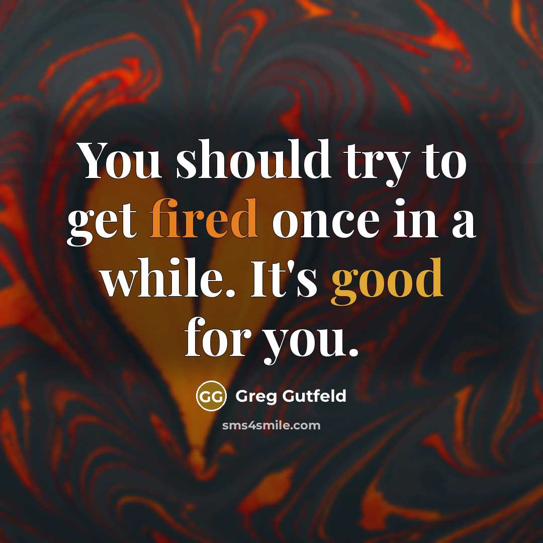 “You should try to get fired once in a while. It's good for you.” quote by Greg Gutfeld