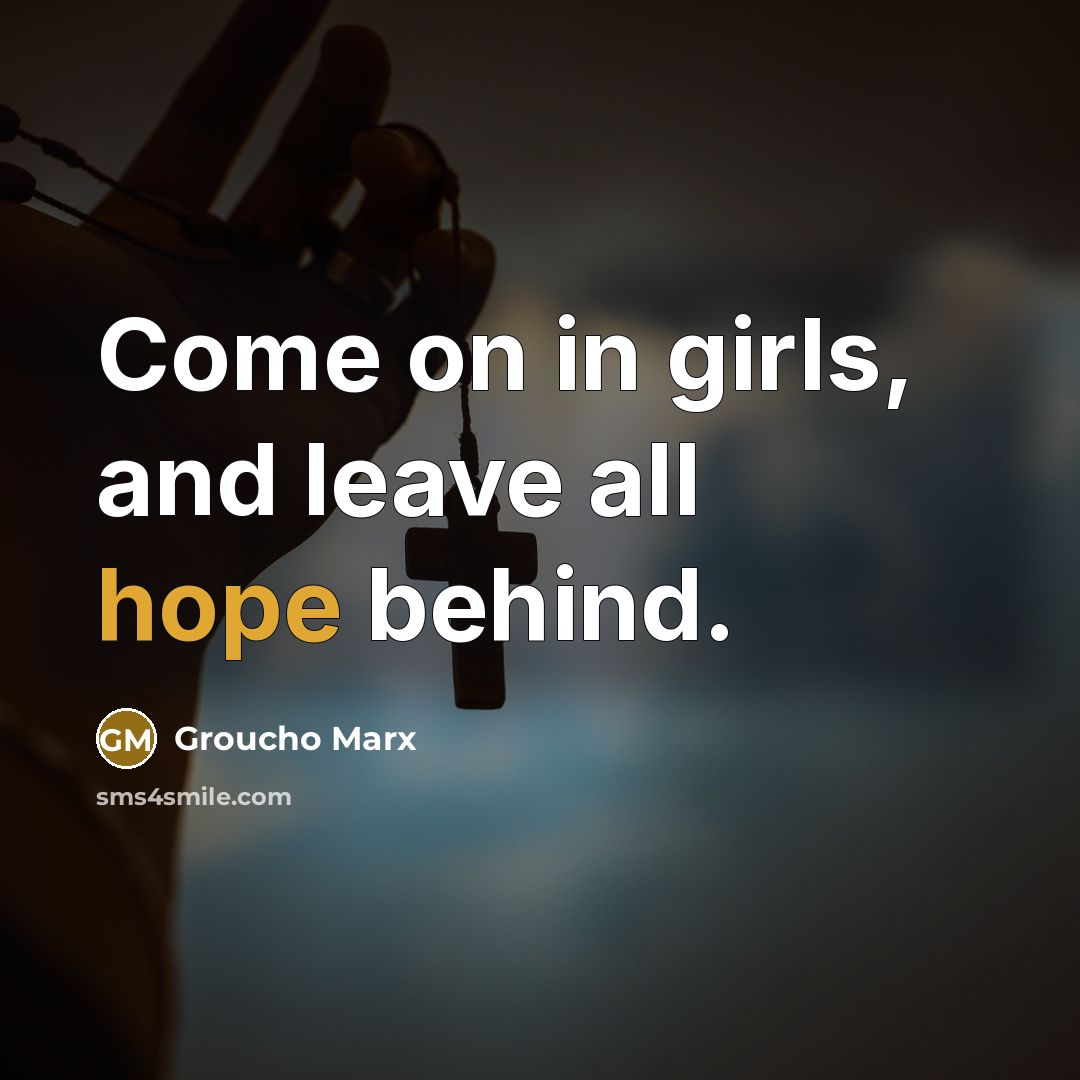 “Come on in girls, and leave all hope behind.…” quote by Groucho Marx