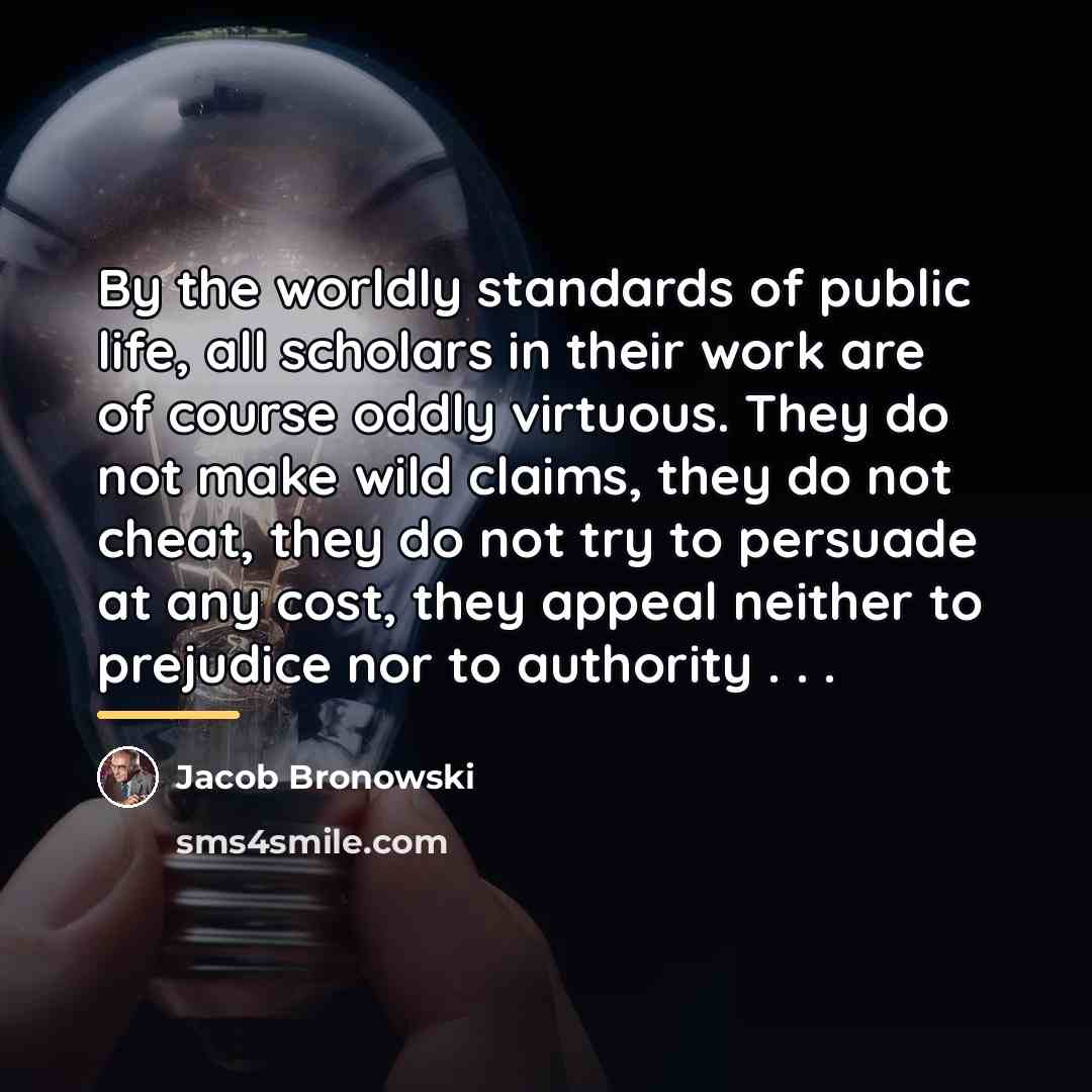“By the worldly standards of public life, all scholars in…” quote by Jacob Bronowski