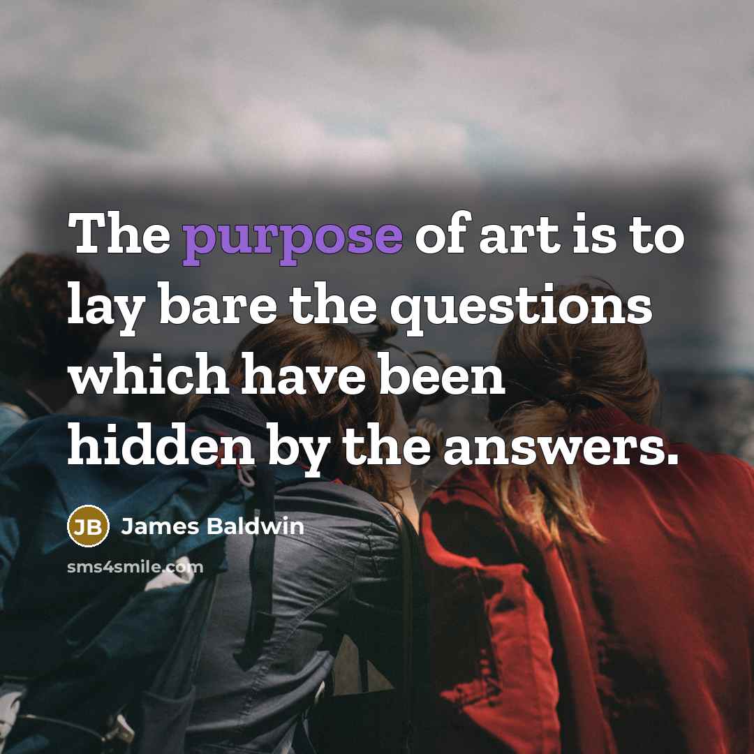 “The purpose of art is to lay bare the questions…” quote by James Baldwin