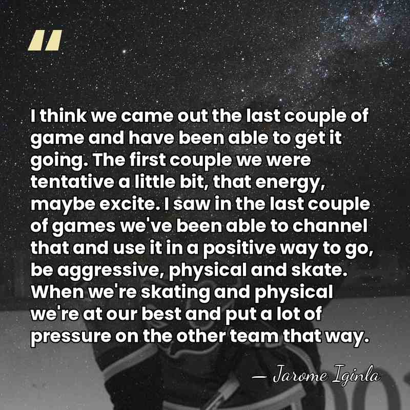 I think we came out the last couple of game and have&hellip; - Jarome Iginla