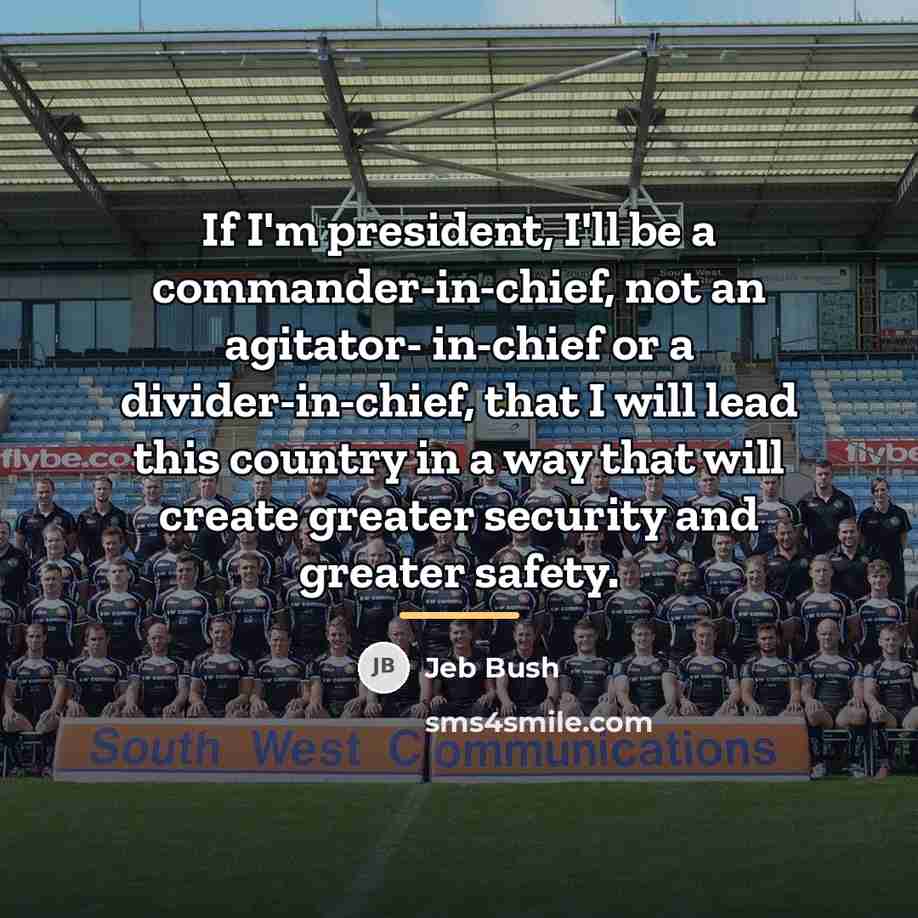 “If I'm president, I'll be a commander-in-chief, not an agitator-…” quote by Jeb Bush