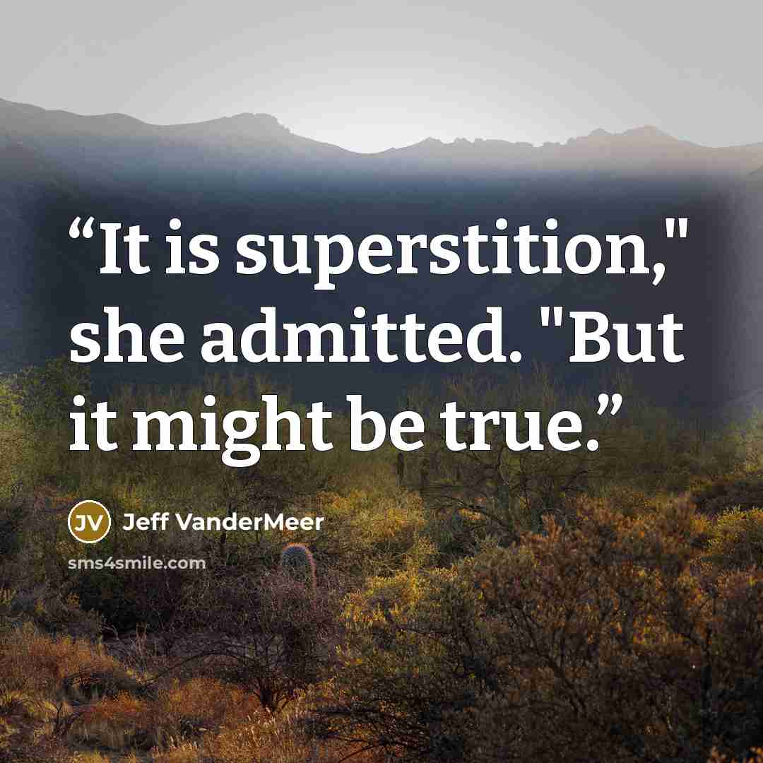 “It is superstition," she admitted. "But it might be true.” quote by Jeff VanderMeer
