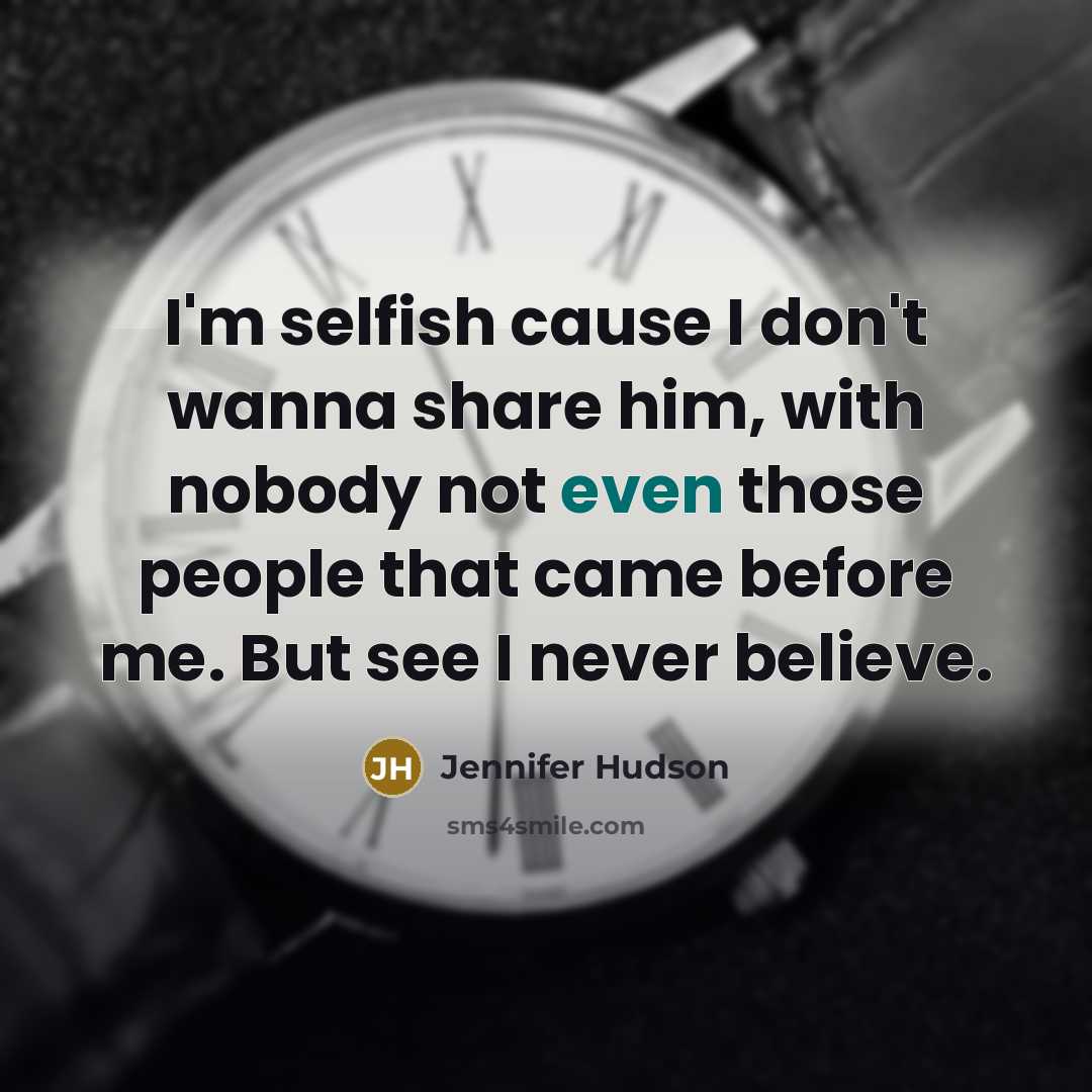 “I'm selfish cause I don't wanna share him, with nobody…” quote by Jennifer Hudson