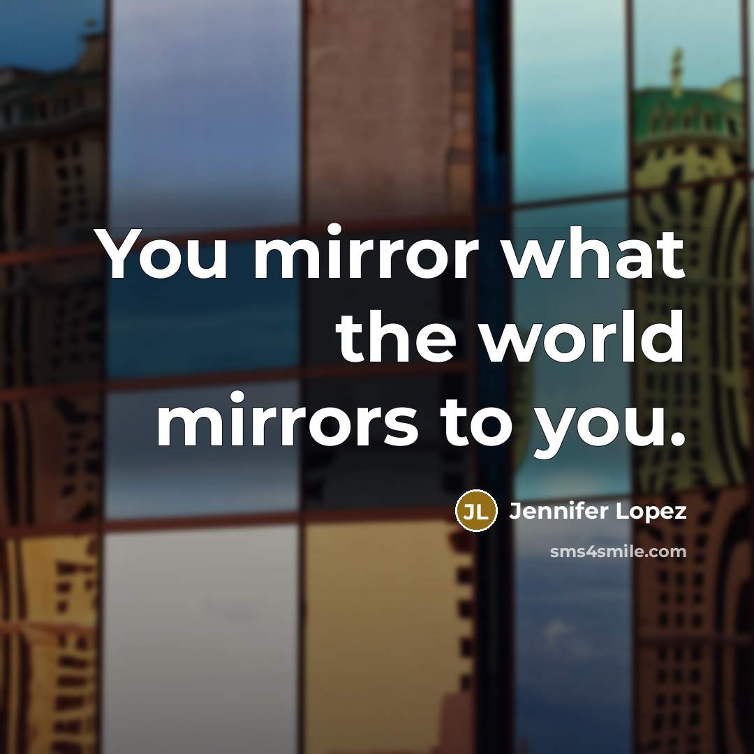 “You mirror what the world mirrors to you.…” quote by Jennifer Lopez