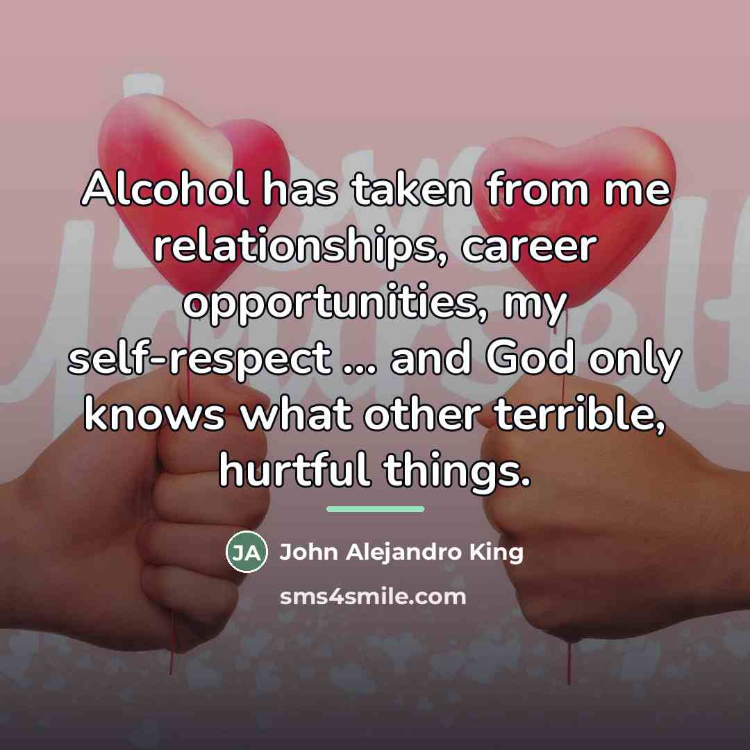 “Alcohol has taken from me relationships, career opportunities, my self-respect…” quote by John Alejandro King