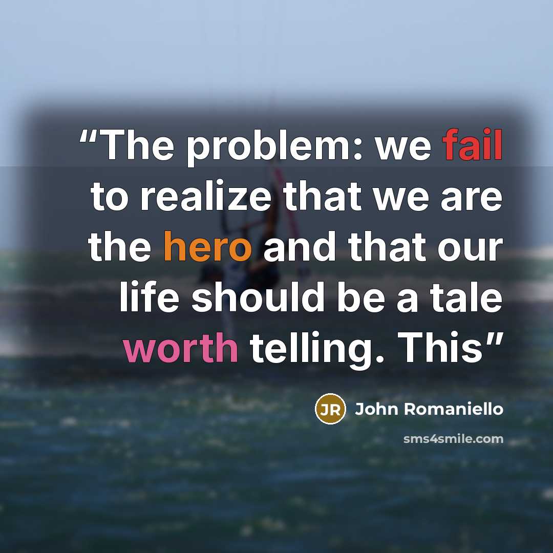 “The problem: we fail to realize that we are the hero and that our life should be a tale worth telling. This” quote by John Romaniello