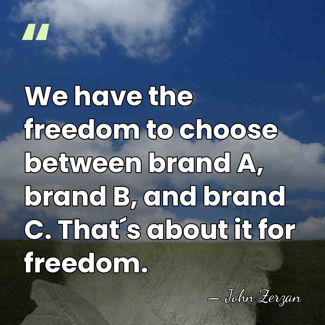 We have the freedom to choose between brand A, brand B, and&hellip; - John Zerzan