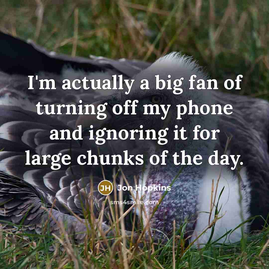 “I'm actually a big fan of turning off my phone…” quote by Jon Hopkins