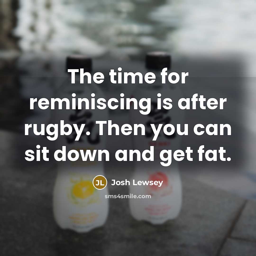 “The time for reminiscing is after rugby. Then you can…” quote by Josh Lewsey