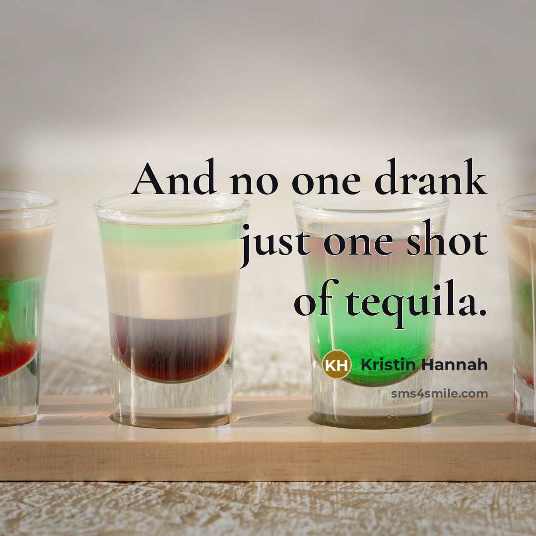 “And no one drank just one shot of tequila.…” quote by Kristin Hannah