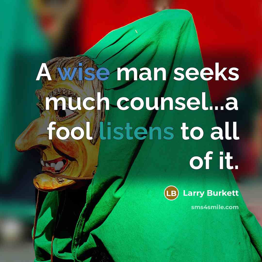 “A wise man seeks much counsel...a fool listens to all of it.” quote by Larry Burkett