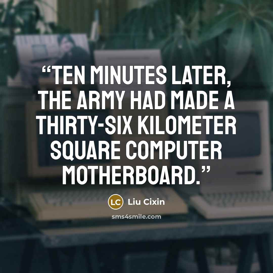 “Ten minutes later, the army had made a thirty-six kilometer square computer motherboard.” quote by Liu Cixin