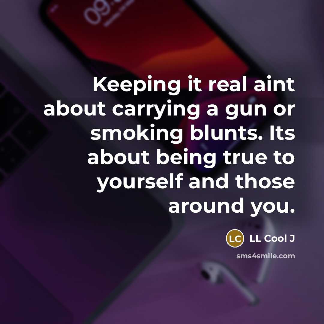 “Keeping it real aint about carrying a gun or smoking blunts. Its about being true to yourself and those around you.” quote by LL Cool J