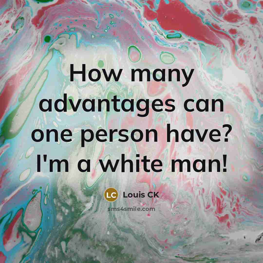 “How many advantages can one person have? I'm a white…” quote by Louis CK