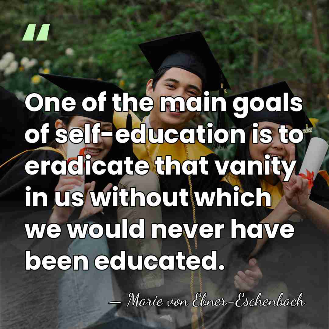 One of the main goals of self-education is to eradicate that vanity&hellip; - Marie von Ebner-Eschenbach
