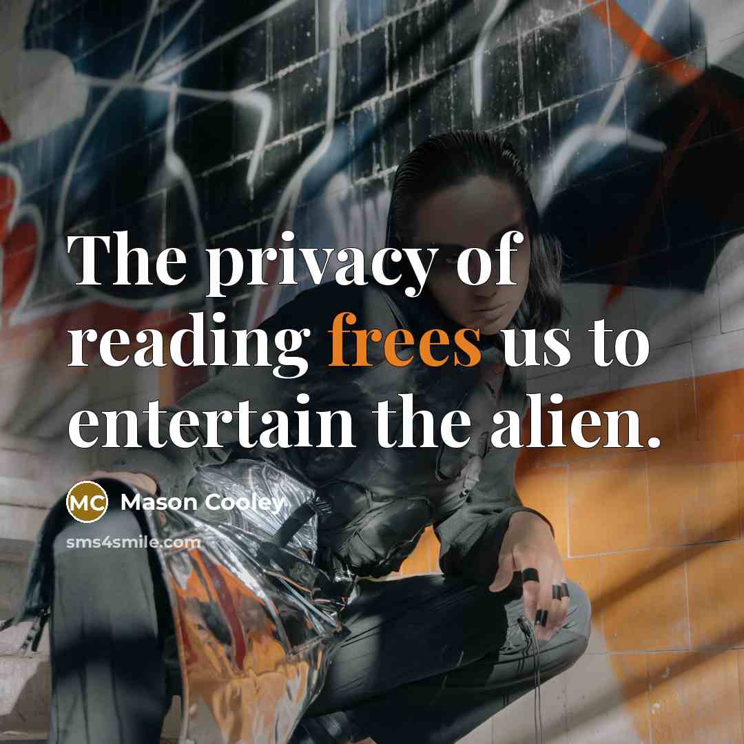 “The privacy of reading frees us to entertain the alien.” quote by Mason Cooley