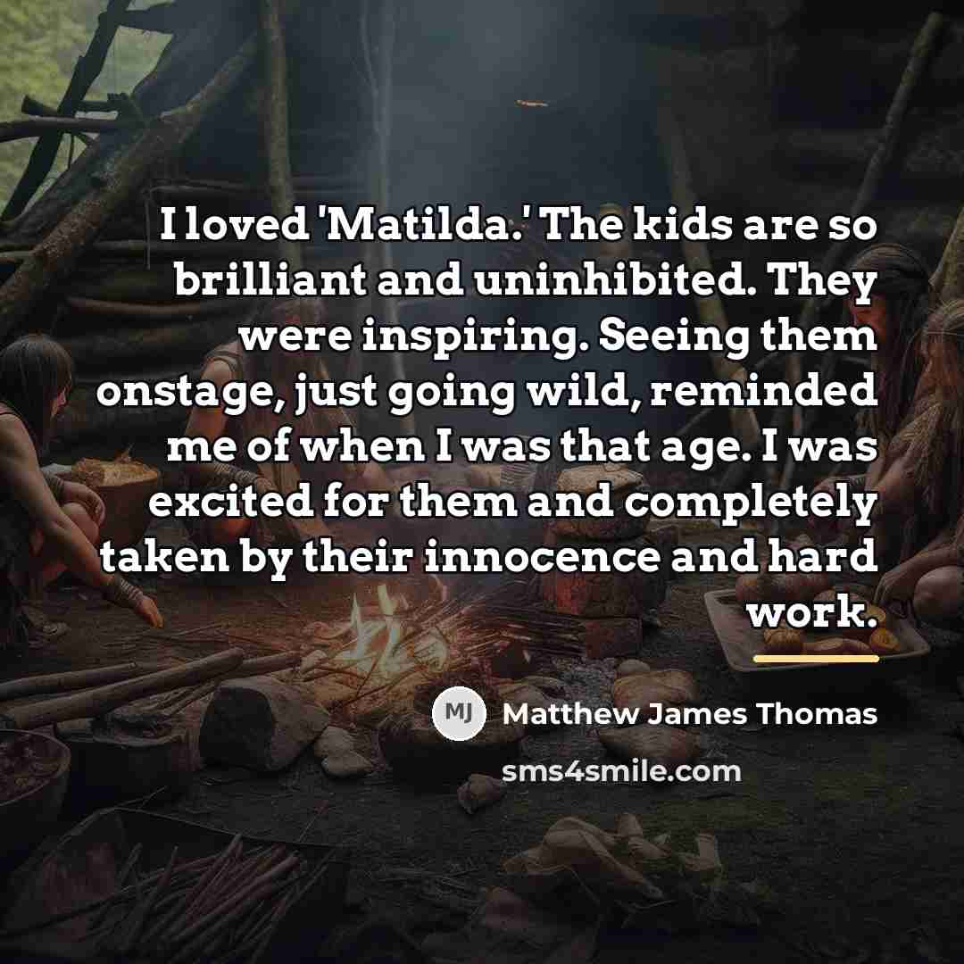 “I loved 'Matilda.' The kids are so brilliant and uninhibited.…” quote by Matthew James Thomas
