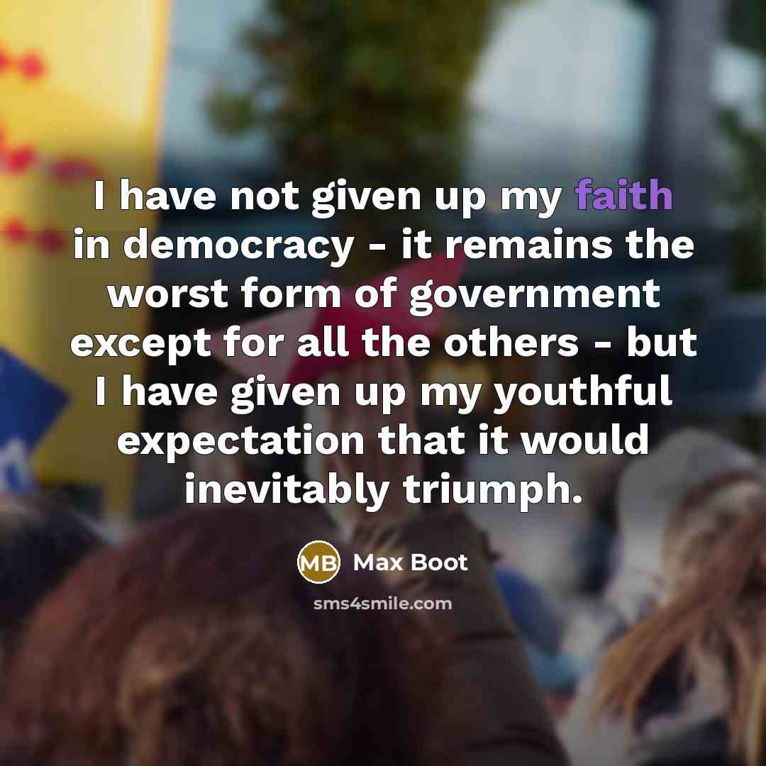 “I have not given up my faith in democracy -…” quote by Max Boot