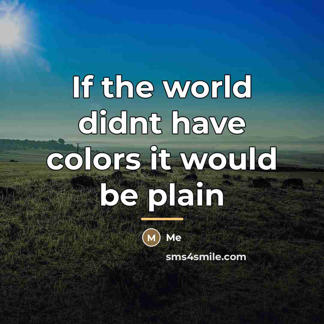 “If the world didnt have colors it would be plain…” quote by ME