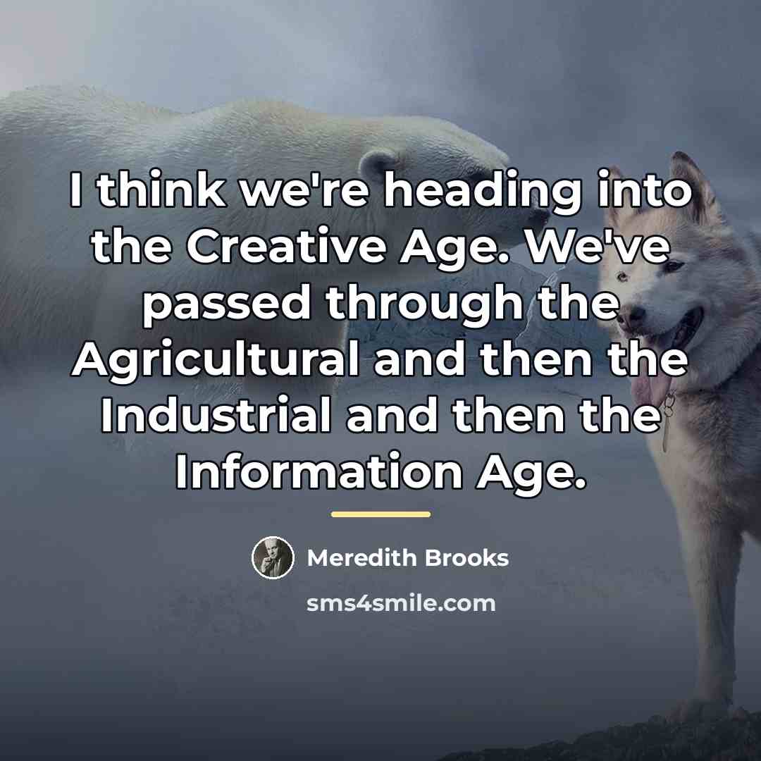 “I think we're heading into the Creative Age. We've passed…” quote by Meredith Brooks