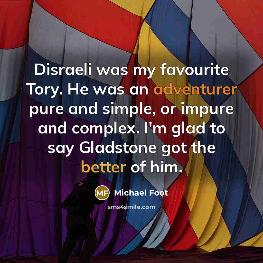 “Disraeli was my favourite Tory. He was an adventurer pure…” quote by Michael Foot