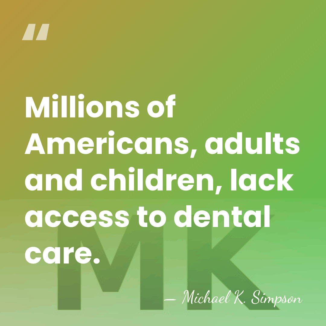 Millions of Americans, adults and children, lack access to dental care. - Michael K. Simpson