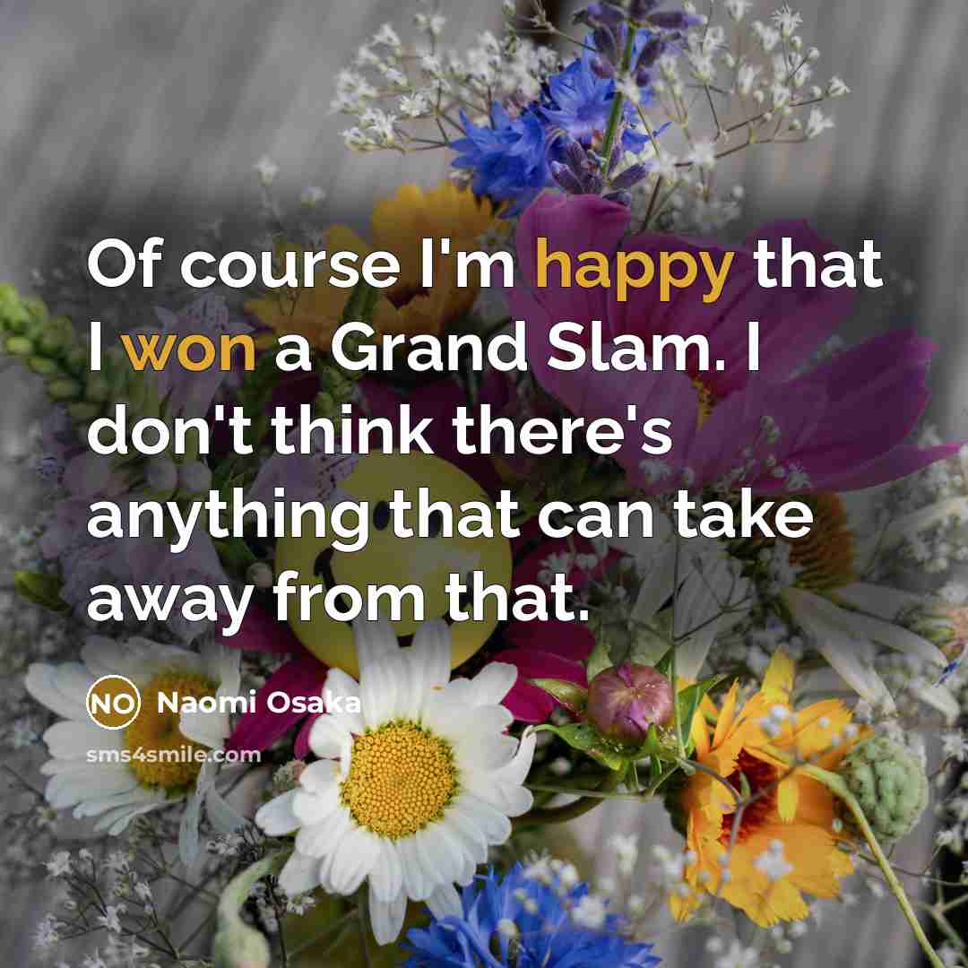“Of course I'm happy that I won a Grand Slam.…” quote by Naomi Osaka