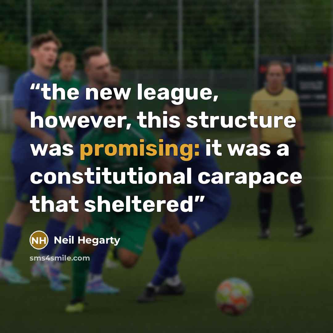 “the new league, however, this structure was promising: it was a constitutional carapace that sheltered” quote by Neil Hegarty