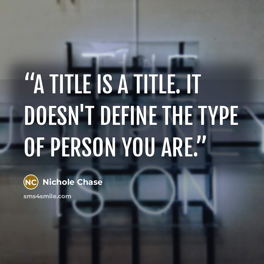 “A title is a title. It doesn't define the type of person you are.” quote by Nichole Chase