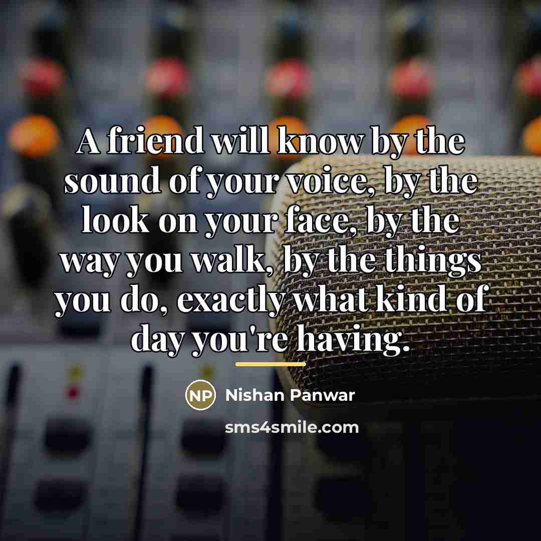 “A friend will know by the sound of your voice,…” quote by Nishan Panwar