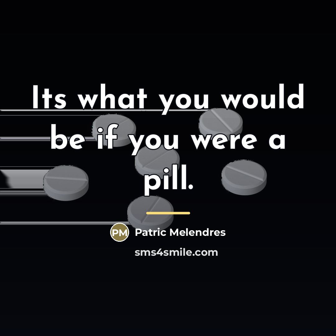 “Its what you would be if you were a pill.…” quote by Patric Melendres