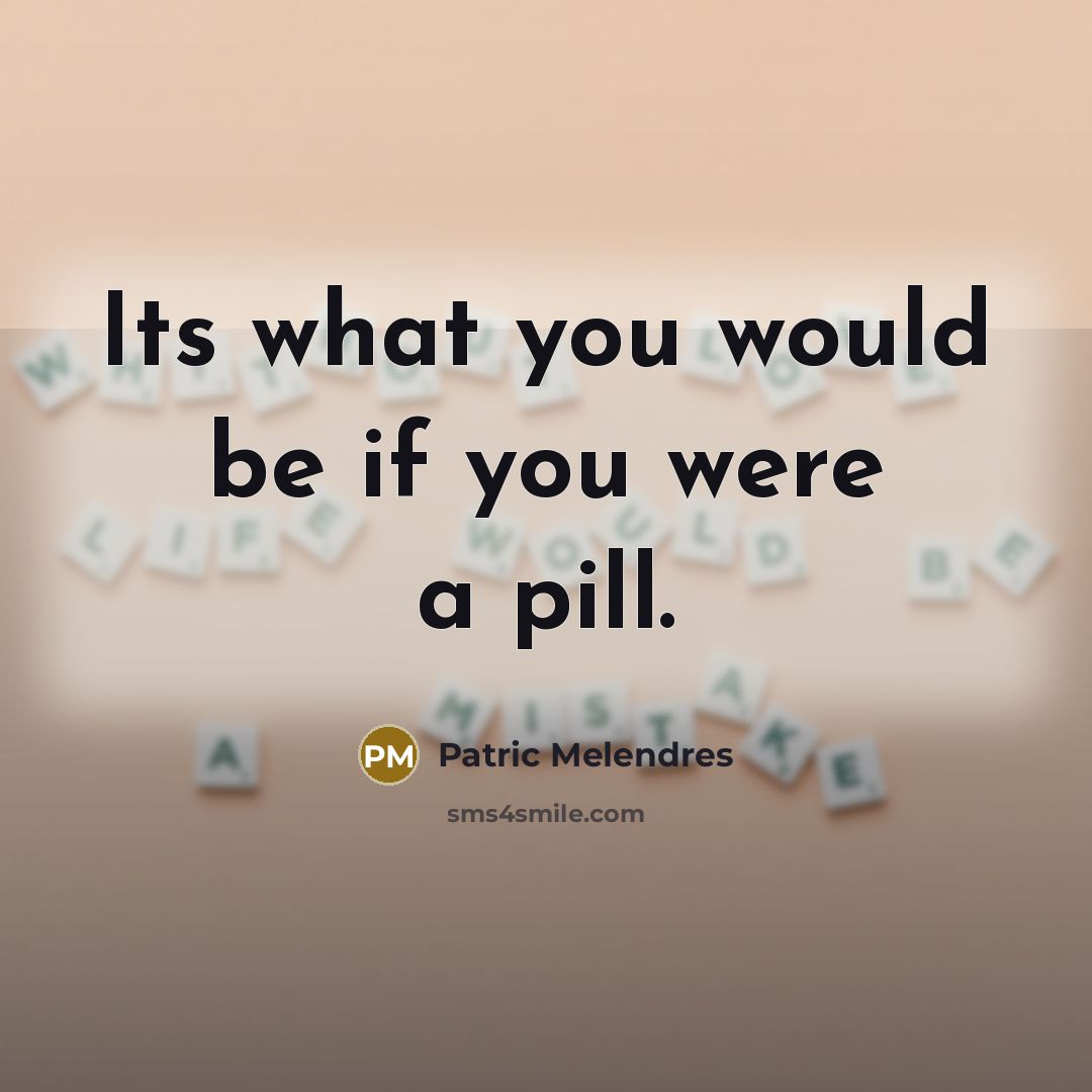 “Its what you would be if you were a pill.” quote by Patric Melendres
