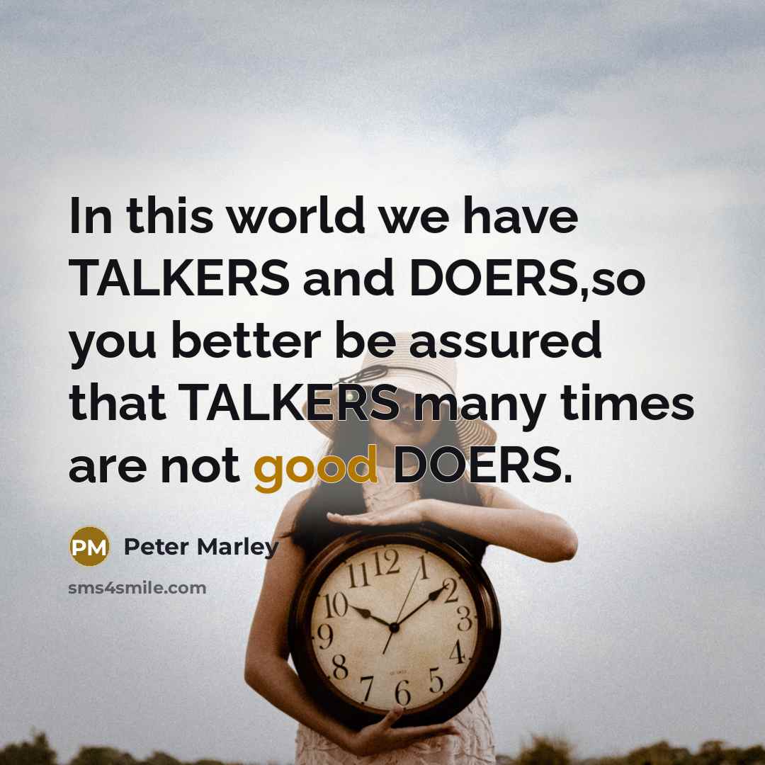 “In this world we have TALKERS and DOERS,so you better…” quote by Peter Marley