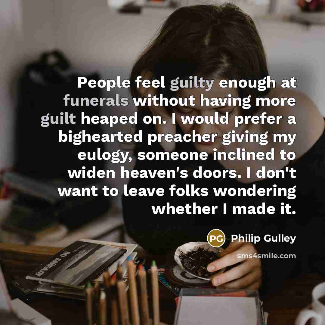“People feel guilty enough at funerals without having more guilt…” quote by Philip Gulley