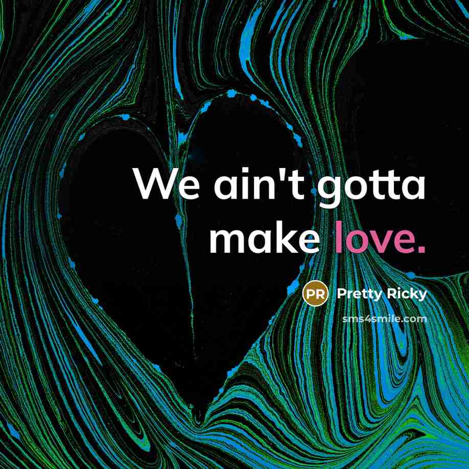 “We ain't gotta make love.…” quote by Pretty Ricky