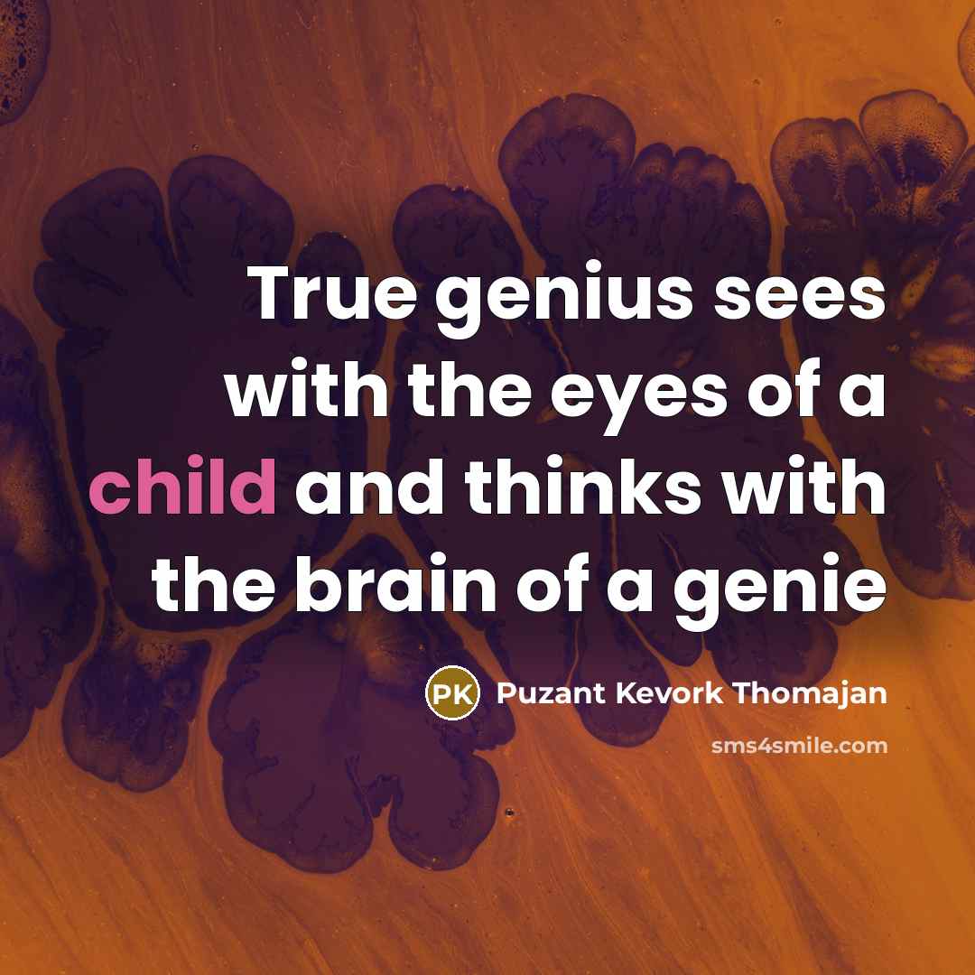 “True genius sees with the eyes of a child and…” quote by Puzant Kevork Thomajan