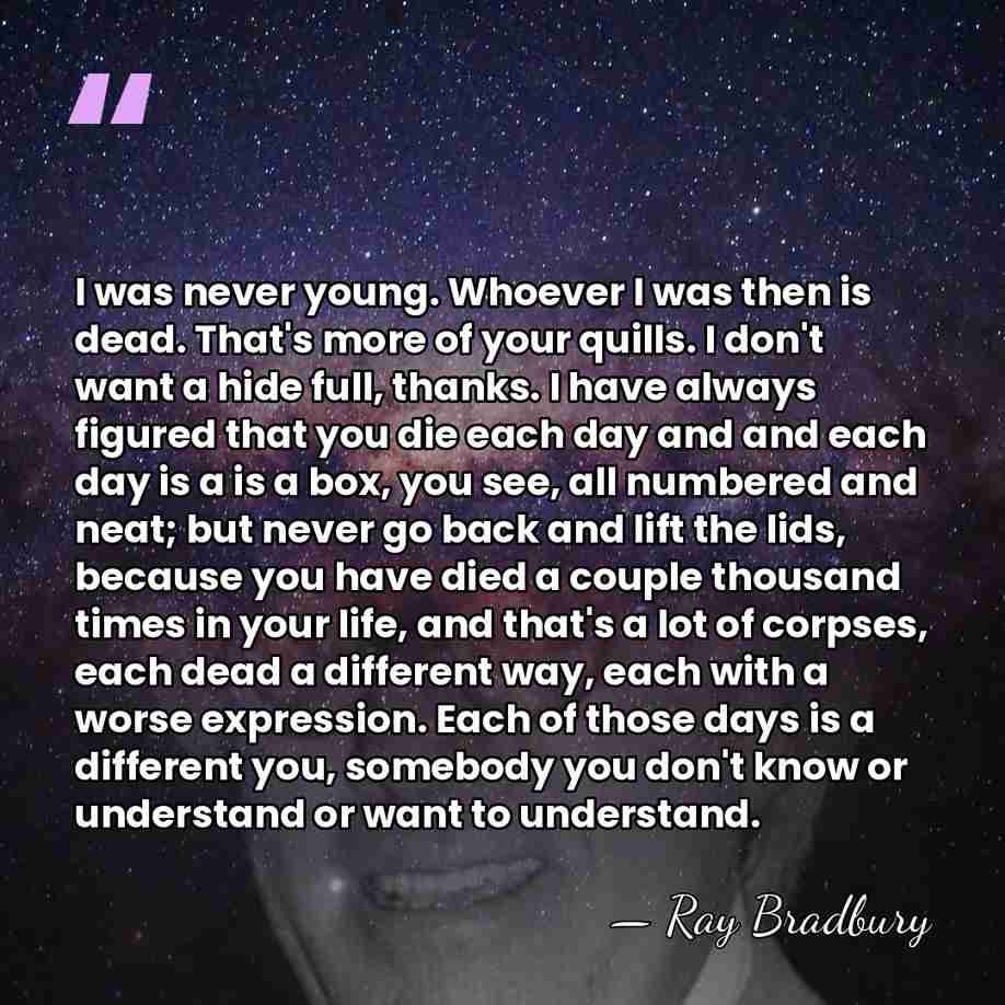 I was never young. Whoever I was then is dead. That's more&hellip; - Ray Bradbury