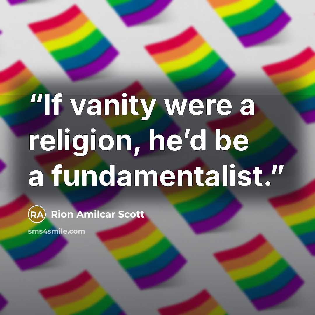 “If vanity were a religion, he’d be a fundamentalist.” quote by Rion Amilcar Scott