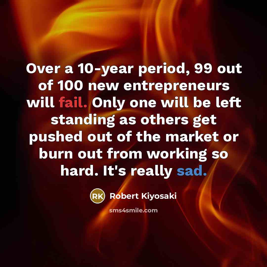 “Over a 10-year period, 99 out of 100 new entrepreneurs…” quote by Robert Kiyosaki